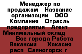 Менеджер по продажам › Название организации ­ ООО Компания › Отрасль предприятия ­ Агент › Минимальный оклад ­ 30 000 - Все города Работа » Вакансии   . Хакасия респ.,Саяногорск г.